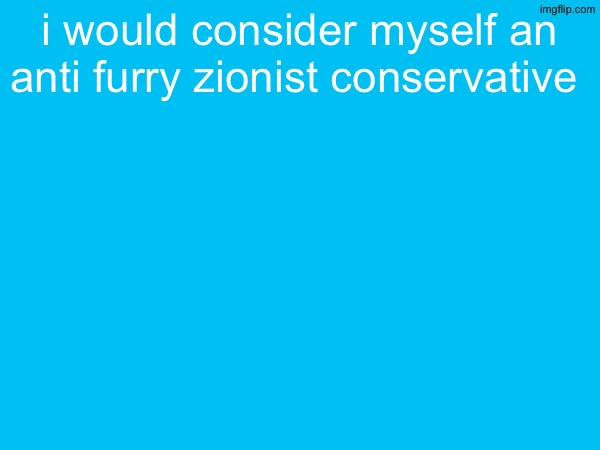 i would consider myself an anti furry zionist conservative | made w/ Imgflip meme maker