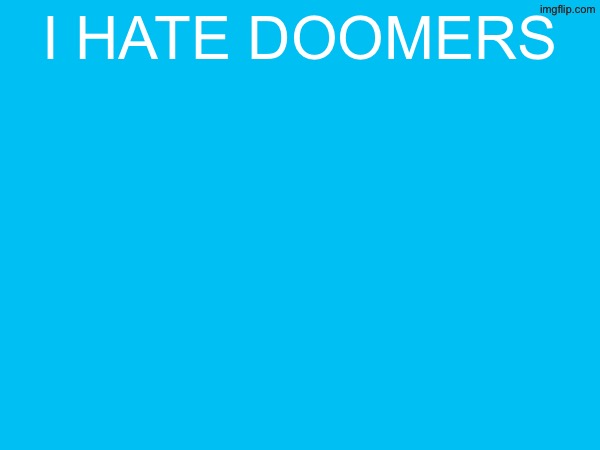 i hate doomers | made w/ Imgflip meme maker