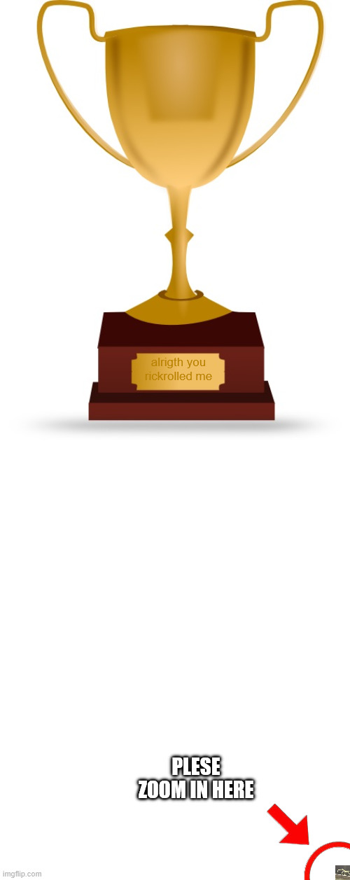 Blank Trophy | plese zoom in here alrigth you rickrolled me | image tagged in blank trophy | made w/ Imgflip meme maker