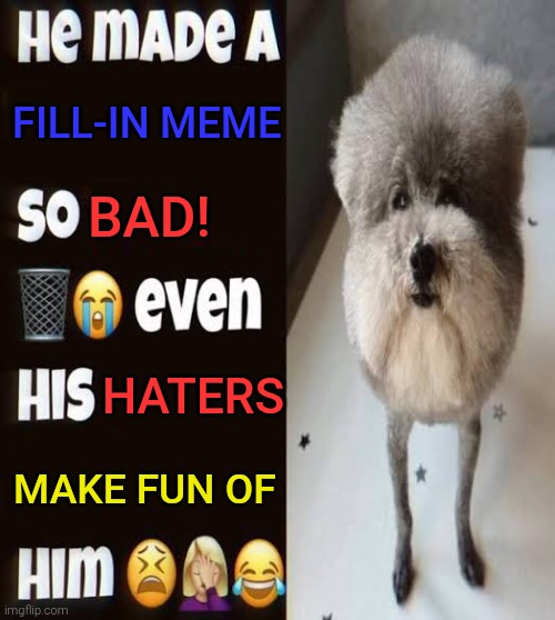 I'm showing these to anyone here who make such memes like this. (They came from DeviantArt btw) | Fill-in meme; BAD! Haters; Make fun of | image tagged in he made a statement so trash,deviantart,fill in meme,fill in memes,bruh,reaction | made w/ Imgflip meme maker