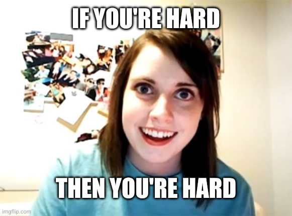 Overly Attached Girlfriend Meme | If you're hard Then you're hard | image tagged in memes,overly attached girlfriend | made w/ Imgflip meme maker
