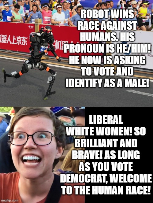 Welcome to the human race! As long as you vote Democrat!! | Robot wins race against humans. His pronoun is he/him! he now is asking to vote and identify as a male! Liberal white women! So brilliant and brave! As long as you vote democrat, welcome to the human race! | image tagged in sam elliott special kind of stupid | made w/ Imgflip meme maker