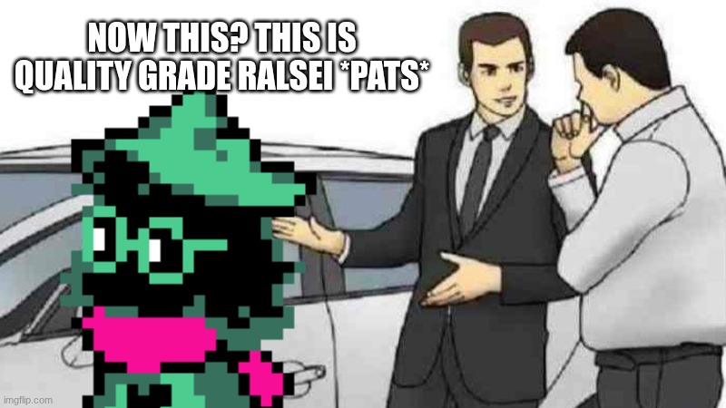 Car Salesman Slaps Roof Of Car | now this? this is quality grade ralsei *pats* | image tagged in memes,car salesman slaps roof of car | made w/ Imgflip meme maker