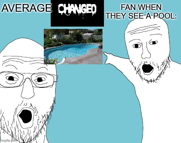 Average changed fan when they see a pool (Note: dont find out the game about changed when you don't know) | fan when they see a pool:; average | image tagged in two soyjacks transparent,changed,pool,so true memes | made w/ Imgflip meme maker
