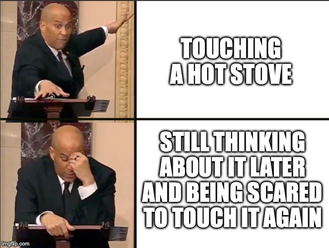 How it started, How it ended | Touching a hot stove; Still thinking about it later and being scared to touch it again | image tagged in how it started how it ended | made w/ Imgflip meme maker