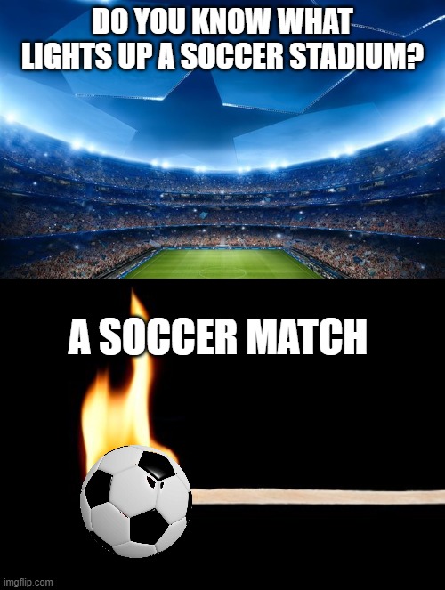 Soccer match | Do you know What lights up a soccer stadium? A soccer match | image tagged in the ultimate stage,match | made w/ Imgflip meme maker