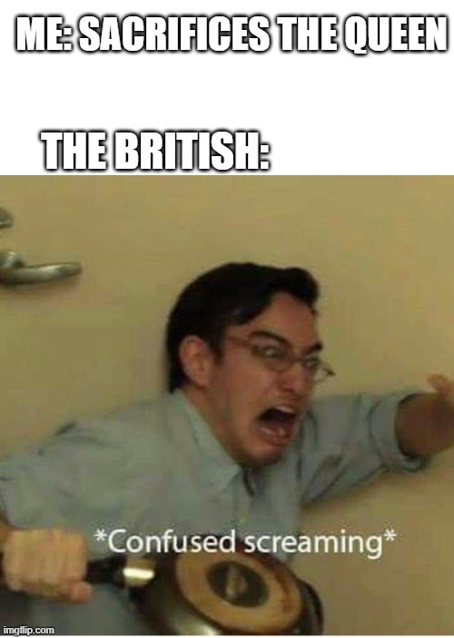 whats the point of adding a image title if your just not gonna read it | The British:; me: sacrifices the queen | image tagged in confused screaming | made w/ Imgflip meme maker