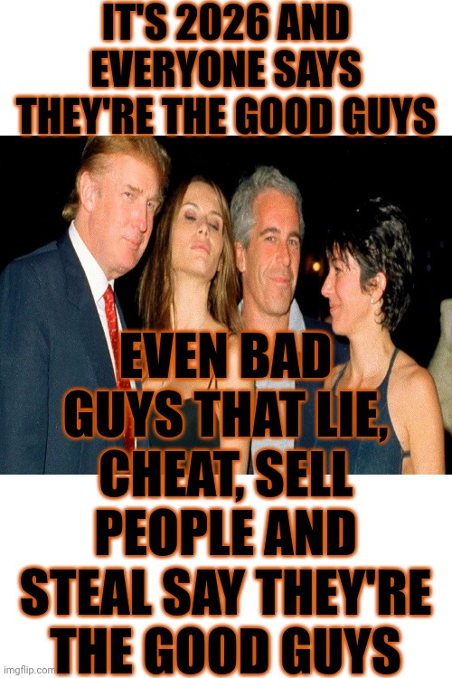 Release The Epstein Files! | It's 2026 and everyone says they're the good guys; Even bad guys that lie, cheat, sell people and steal say they're the good guys | image tagged in memes,abusers,enablers,liars,the bad guys,lock them up | made w/ Imgflip meme maker