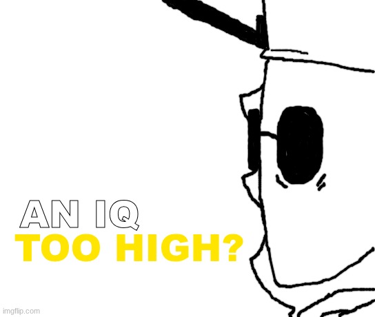 AN IQ TOO HIGH? | AN IQ; TOO HIGH? | made w/ Imgflip meme maker