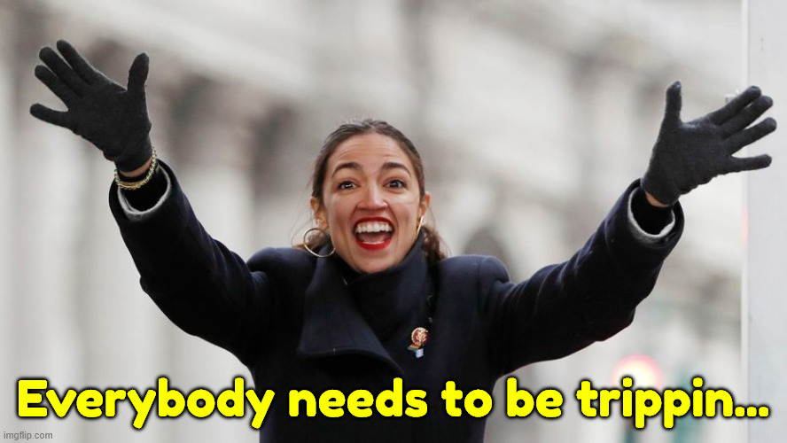 AOC Free Stuff | Everybody needs to be trippin... | image tagged in aoc free stuff | made w/ Imgflip meme maker