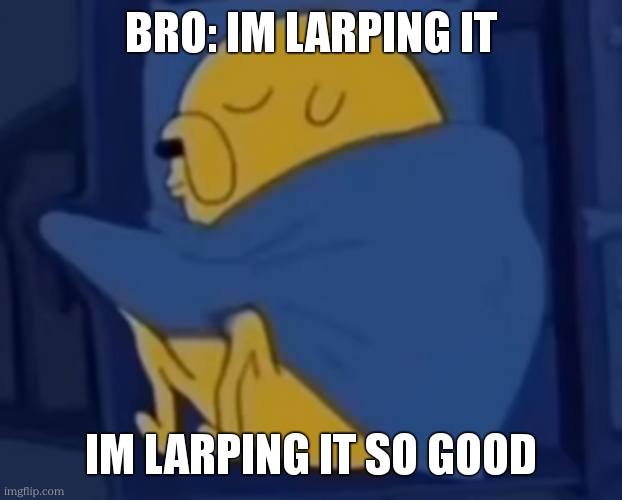 im jaking it | bro: im larping it im larping it so good | image tagged in im jaking it | made w/ Imgflip meme maker