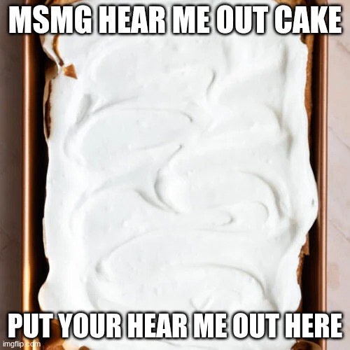 I wanna see what you guys are down bad for | Msmg Hear me out cake; put your hear me out here | image tagged in hear me out | made w/ Imgflip meme maker