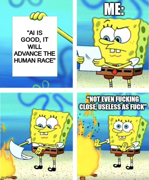 Spongebob Burning Paper | me:; "ai is good, it will advance the human race"; "not even fucking close, useless as fuck" | image tagged in spongebob burning paper | made w/ Imgflip meme maker