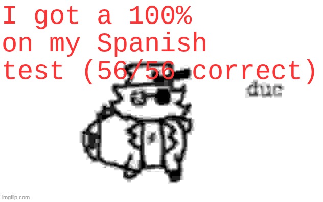 >"Hola Jeff." >"¡Hola Slenderman! Tenía muchas ganas de verte." | I got a 100% on my Spanish test (56/56 correct) | image tagged in ducc's loaf temp v3 | made w/ Imgflip meme maker