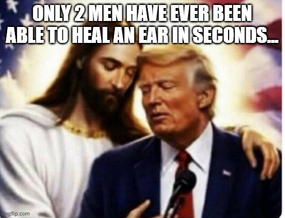 Healing an ear in seconds | Only 2 men have ever been able to heal an ear in seconds... | image tagged in trump,donald trump,christianity,evangelicals,nevertrump,trump sucks | made w/ Imgflip meme maker
