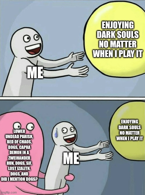 Did I Mention the Dogs? | Enjoying dark souls no matter when I play it; Me; Enjoying dark souls no matter when I play it; Lower undead parish, Bed of chaos, dogs, Capra demon in a zweihander run, dogs, Sif, Lost Izalith, dogs, and did I mention dogs? me | image tagged in memes,running away balloon | made w/ Imgflip meme maker