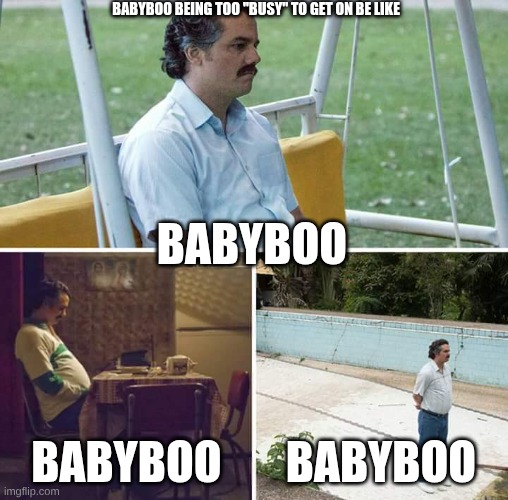 Sad Pablo Escobar Meme | babyboo being too "busy" to get on be like; babyboo; babyboo; babyboo | image tagged in memes,sad pablo escobar | made w/ Imgflip meme maker