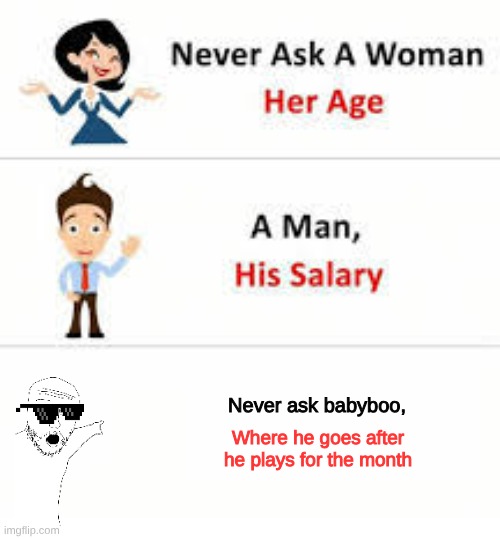 Never ask a woman her age | Never ask babyboo, Where he goes after he plays for the month | image tagged in never ask a woman her age | made w/ Imgflip meme maker