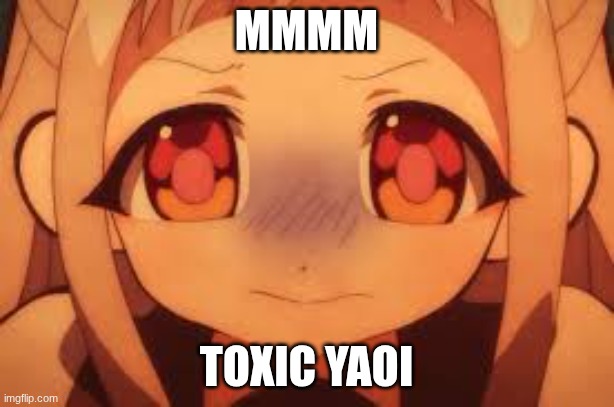 toxic yaoi | mmmm; toxic yaoi | image tagged in funny | made w/ Imgflip meme maker