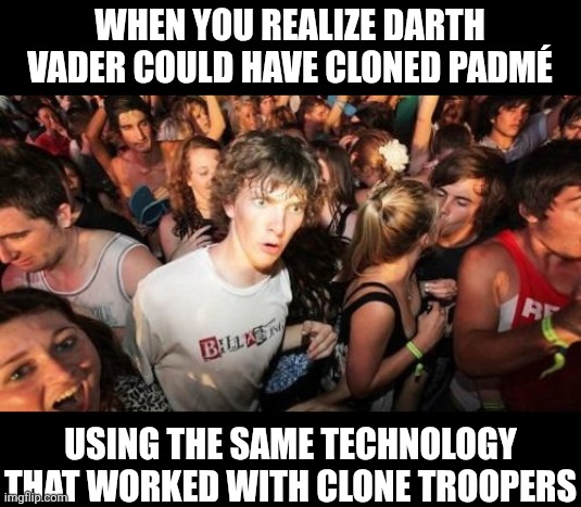 Cloning is something that should never be part of your storyline | When you realize Darth Vader could have cloned Padmé; using the same technology that worked with clone troopers | image tagged in sudden clarity clarence,clone wars,star wars,darth vader,think about it | made w/ Imgflip meme maker