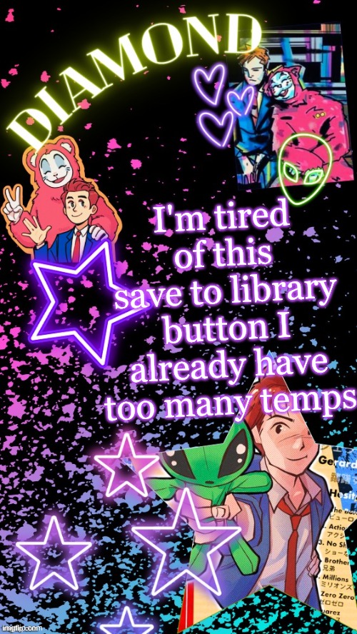 Diamond's Hesitant Alien temp ! ! (TYSM DISCO!!!) | I'm tired of this save to library button I already have too many temps | image tagged in diamond's hesitant alien temp tysm disco | made w/ Imgflip meme maker