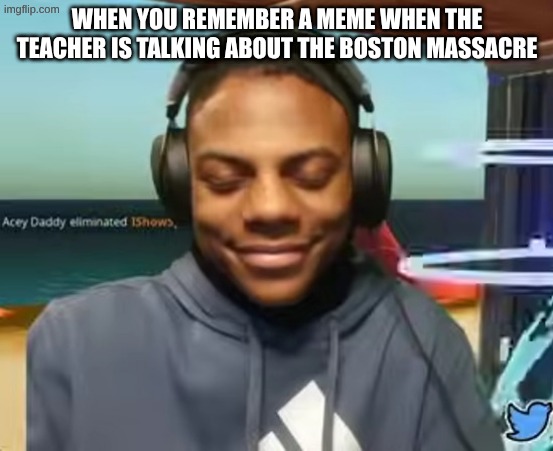 relatable | when you remember a meme when the teacher is talking about the boston massacre | image tagged in please speed i need this | made w/ Imgflip meme maker