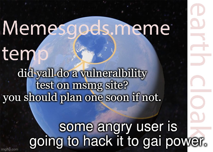 memesgods.meme temp | did yall do a vulneralbility test on msmg site? you should plan one soon if not. some angry user is going to hack it to gai power. | image tagged in memesgods meme temp | made w/ Imgflip meme maker
