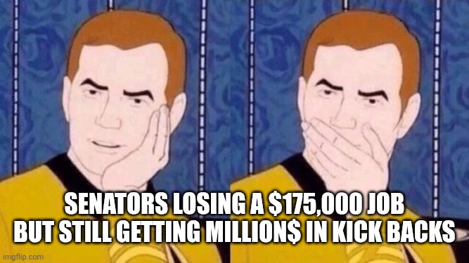 Sarcastically surprised Kirk | Senators losing a $175,000 job but still getting million$ in kick backs | image tagged in sarcastically surprised kirk | made w/ Imgflip meme maker