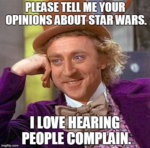 Creepy Condescending Wonka Meme | PLEASE TELL ME YOUR OPINIONS ABOUT STAR WARS. I LOVE HEARING PEOPLE COMPLAIN. | image tagged in memes,creepy condescending wonka,funny,movies,star wars | made w/ Imgflip meme maker