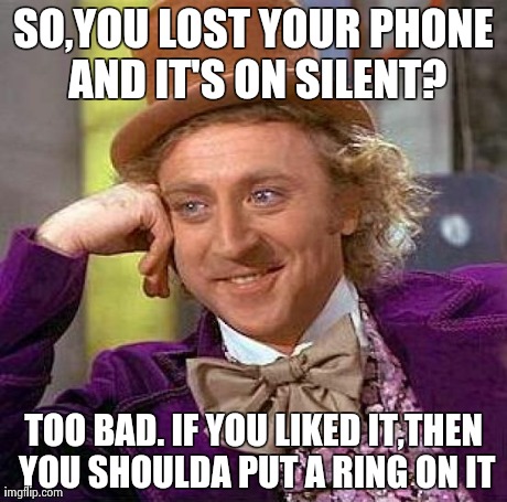 Creepy Condescending Wonka Meme | SO,YOU LOST YOUR PHONE AND IT'S ON SILENT? TOO BAD. IF YOU LIKED IT,THEN YOU SHOULDA PUT A RING ON IT | image tagged in memes,creepy condescending wonka | made w/ Imgflip meme maker