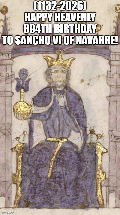 Sancho VI of Navarre's Heavenly 894th Birthday! | (1132-2026)
Happy Heavenly 894th Birthday
To Sancho VI of Navarre! | image tagged in bad luck brian,sad,3am | made w/ Imgflip meme maker