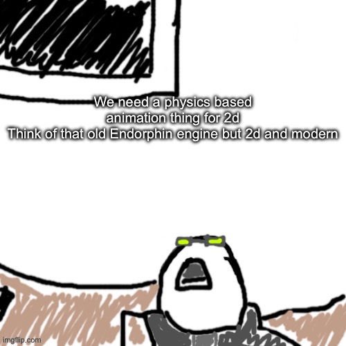 Because otherwise beginners will suffer so much in trying to make impacts flow | We need a physics based animation thing for 2d
Think of that old Endorphin engine but 2d and modern | image tagged in the aggressive combatant | made w/ Imgflip meme maker