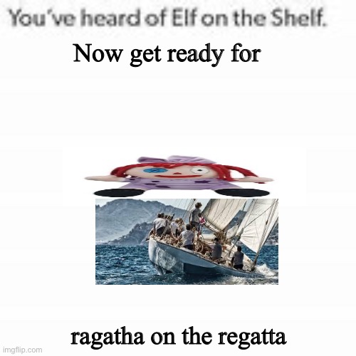 Ragatha too | Now get ready for; ragatha on the regatta | image tagged in you've heard of elf on the shelf,idk | made w/ Imgflip meme maker