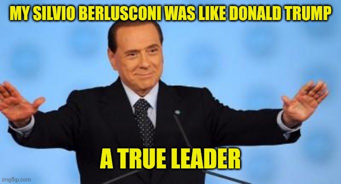 berlusconi | My Silvio Berlusconi was like Donald Trump; A true leader | image tagged in berlusconi | made w/ Imgflip meme maker