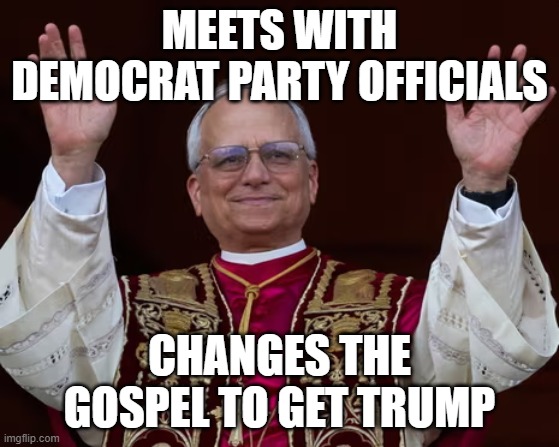 Pope Leo XIV | meets with democrat party officials; changes the gospel to get trump | image tagged in pope leo xiv | made w/ Imgflip meme maker