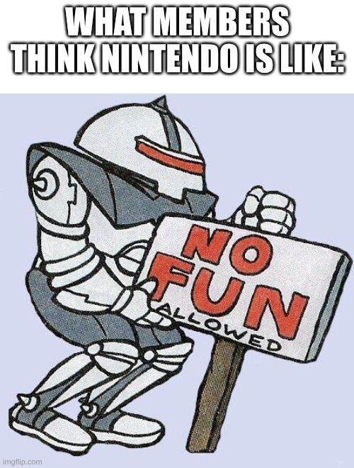 no fun allowed | What members think Nintendo is like: | image tagged in no fun allowed | made w/ Imgflip meme maker