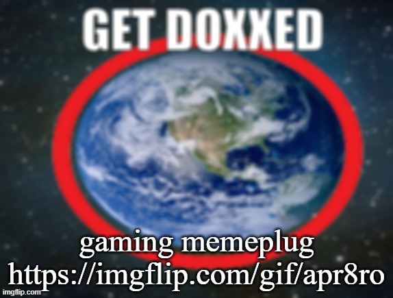 GET DOXXED! | gaming memeplug
https://imgflip.com/gif/apr8ro | image tagged in get doxxed | made w/ Imgflip meme maker