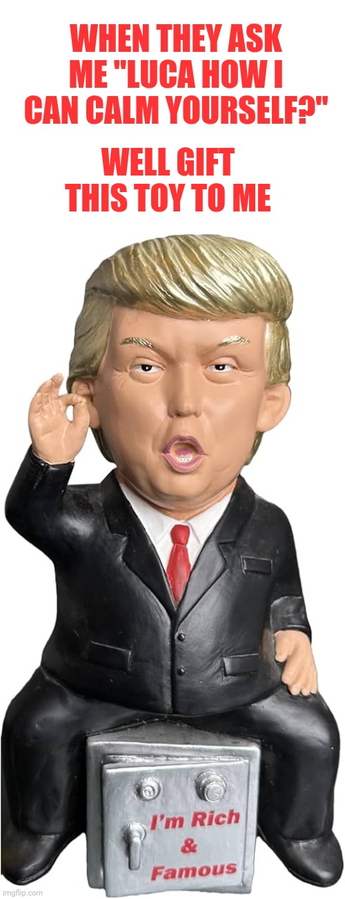 Amazing Donald Trump toy | When they ask me "Luca how i can calm yourself?"; Well gift this toy to me | made w/ Imgflip meme maker