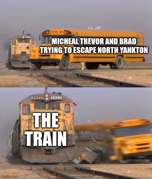 EVERY TIME | Micheal trevor and brad trying to escape North yankton; the train | image tagged in a train hitting a school bus | made w/ Imgflip meme maker