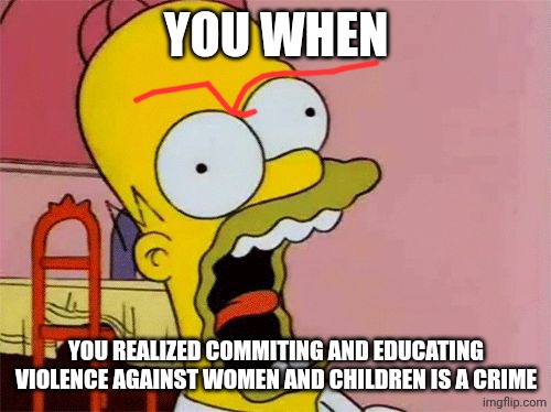 Homer Screaming | You when You realized commiting and educating violence against women and children is a crime | image tagged in homer screaming | made w/ Imgflip meme maker