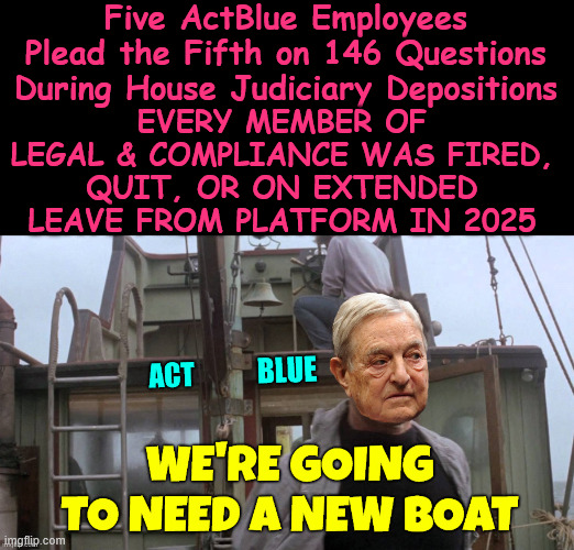 Dark money matters | Five ActBlue Employees Plead the Fifth on 146 Questions During House Judiciary Depositions EVERY Member of Legal & Compliance Was Fired, Qui | image tagged in soros,dark money matters,peddling foreign influence in american elections | made w/ Imgflip meme maker