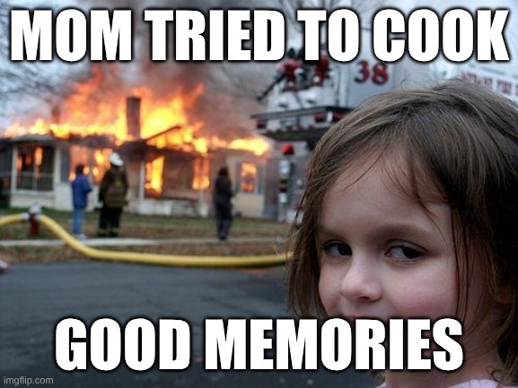 Disaster Girl | mom tried to cook; good memories | image tagged in memes,disaster girl | made w/ Imgflip meme maker