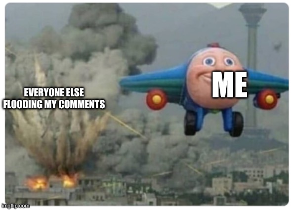 Disaster Plane | Me; Everyone else flooding my comments | image tagged in disaster plane | made w/ Imgflip meme maker