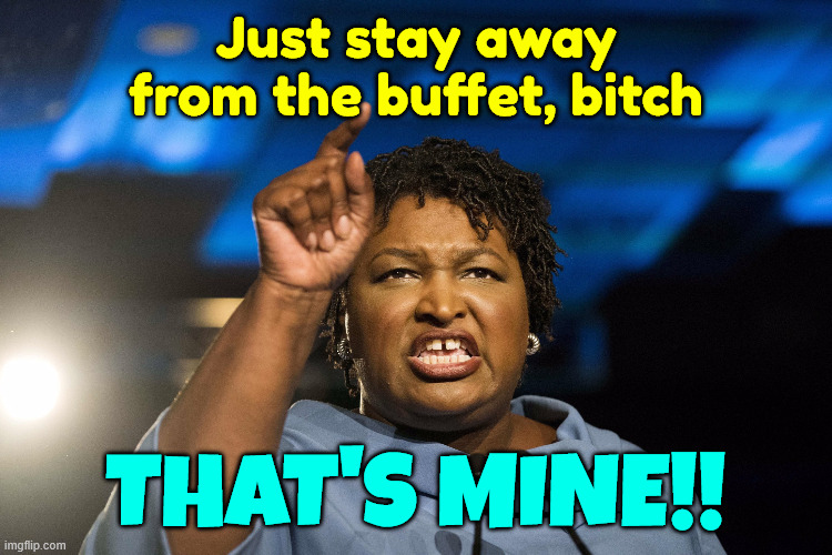 Stacey Abrams | Just stay away from the buffet, bitch That's mine!! | image tagged in stacey abrams | made w/ Imgflip meme maker