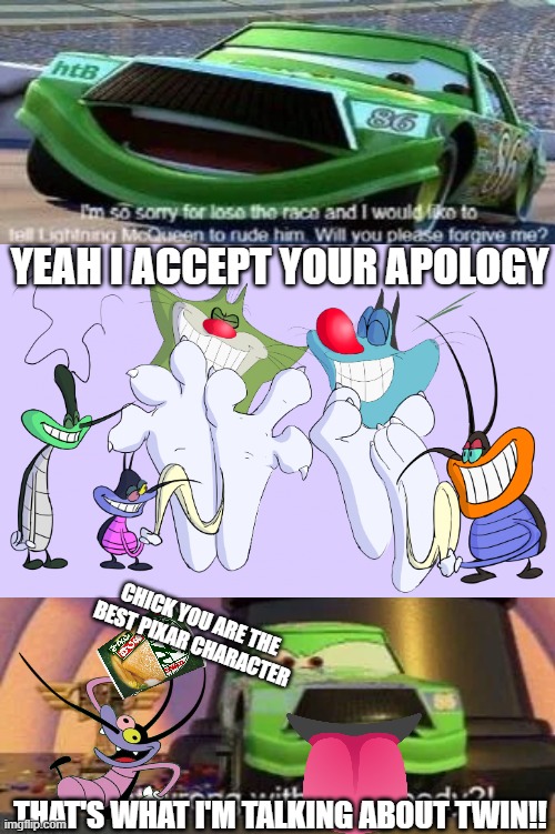 I ruined a fill in meme, again! | Yeah i accept your apology; Chick you are the best Pixar character; That's what i'm talking about twin!! | image tagged in wut da helll | made w/ Imgflip meme maker