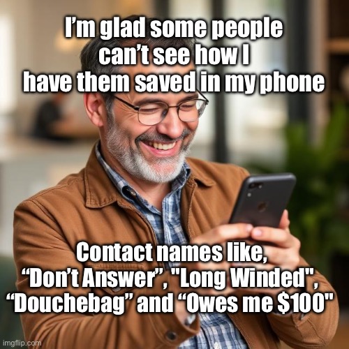 Phone Contacts | I’m glad some people can’t see how I have them saved in my phone; Contact names like, “Don’t Answer”, "Long Winded", “Douchebag” and “Owes me $100" | image tagged in iphone | made w/ Imgflip meme maker