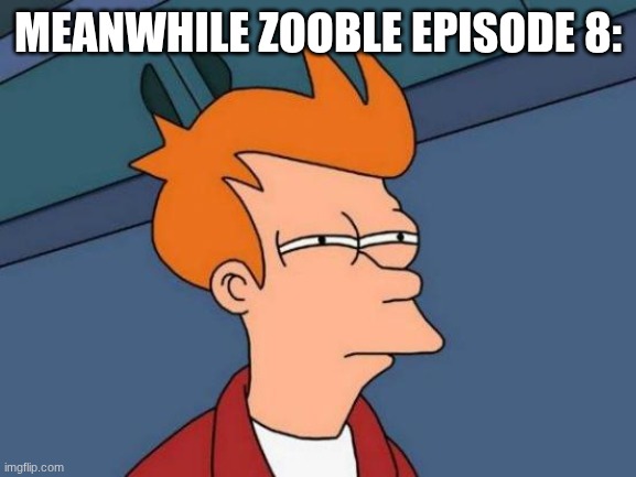 Futurama Fry Meme | Meanwhile Zooble episode 8: | image tagged in memes,futurama fry | made w/ Imgflip meme maker