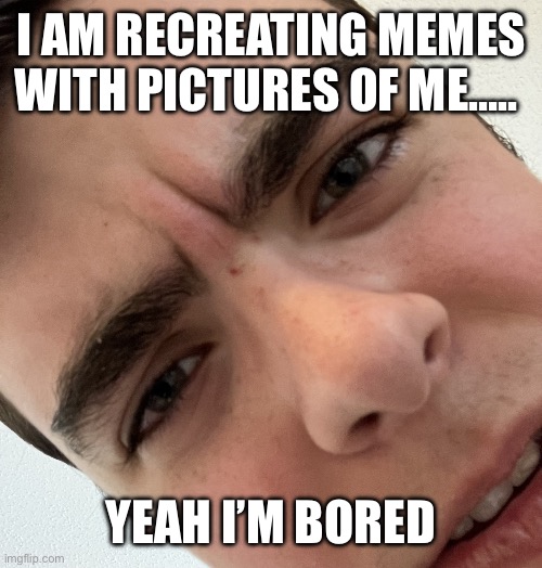 I_AM_THAT_I_AM really? | I am recreating memes with pictures of me….. Yeah I’m bored | image tagged in i_am_that_i_am really | made w/ Imgflip meme maker