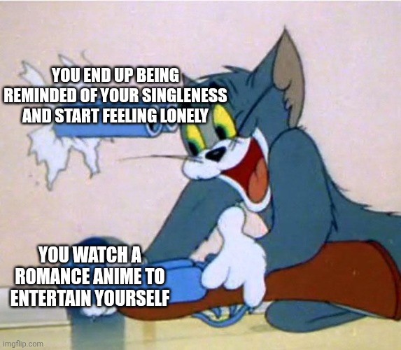 Tale as old as time | You end up being reminded of your singleness and start feeling lonely; You watch a romance anime to entertain yourself | made w/ Imgflip meme maker