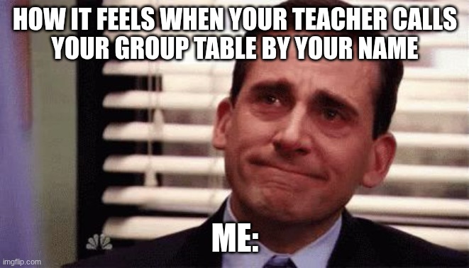Happy Cry | How it feels when your teacher calls
your group table by your name; Me: | image tagged in happy cry | made w/ Imgflip meme maker